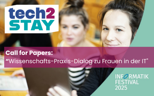 Das Hintergrundfoto zeigt zwei junge Frauen mit einem Tablet im Hörsaal. Der Text lautet: Tech 2 Stay. Call for Papers: Wissenschafts-Praxis Dialog zu Frauen in der IT. Informatik Festival 2025
